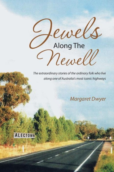 Jewels Along The Newell: The Extraordinary Stories Of The Ordinary Folk Who Live Along One Of Australia's Most Iconic Highways