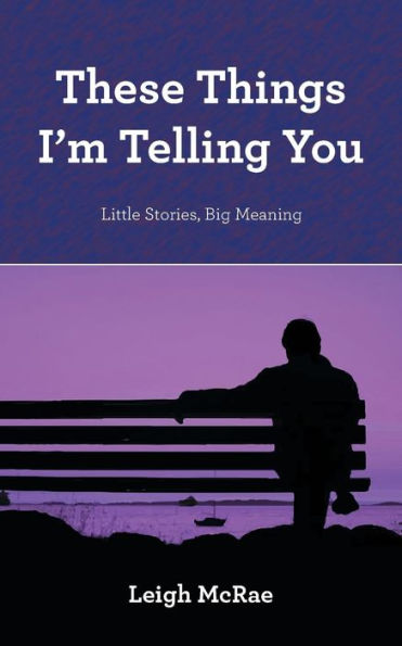 These Things I'M Telling You: Little Stories, Big Meaning