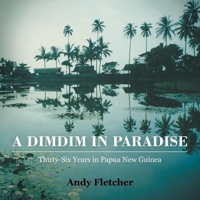 A Dimdim In Paradise: Thirty-Six Years In Papua New Guinea