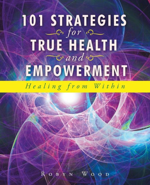 101 Strategies For True Health And Empowerment: Healing From Within