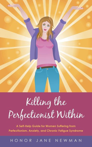 Killing The Perfectionist Within: A Self-Help Guide For Women Suffering From Perfectionism, Anxiety, And Chronic Fatigue Syndrome