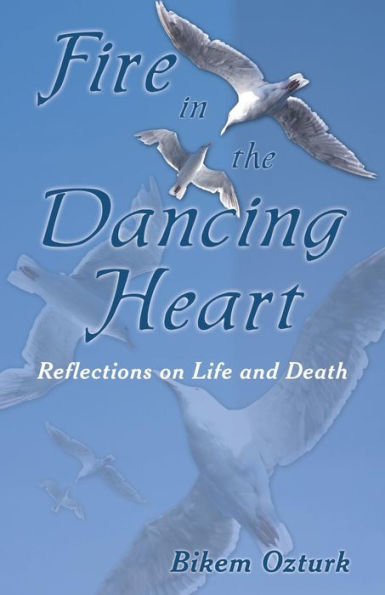 Fire In The Dancing Heart: Reflections On Life And Death