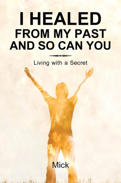 I Healed From My Past And So Can You: Living With A Secret