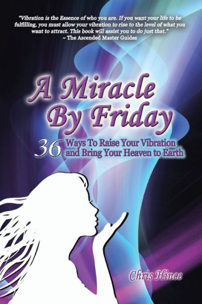 A Miracle By Friday: 36 Ways To Raise Your Vibration And Bring Your Heaven To Earth