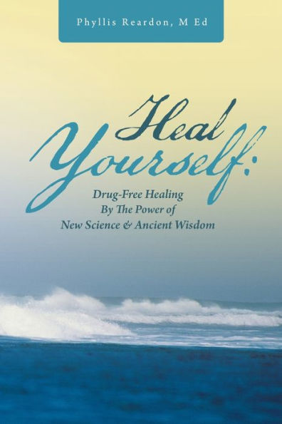 Heal Yourself: Drug-Free Healing By The Power Of New Science & Ancient Wisdom