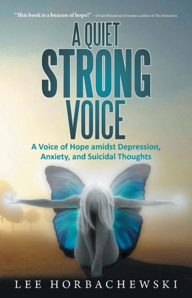 A Quiet Strong Voice: A Voice Of Hope Amidst Depression, Anxiety, And Suicidal Thoughts
