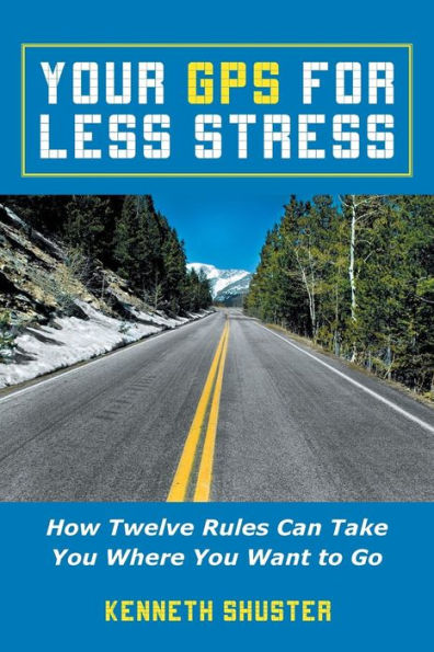 Your Gps For Less Stress: How Twelve Rules Can Take You Where You Want To Go