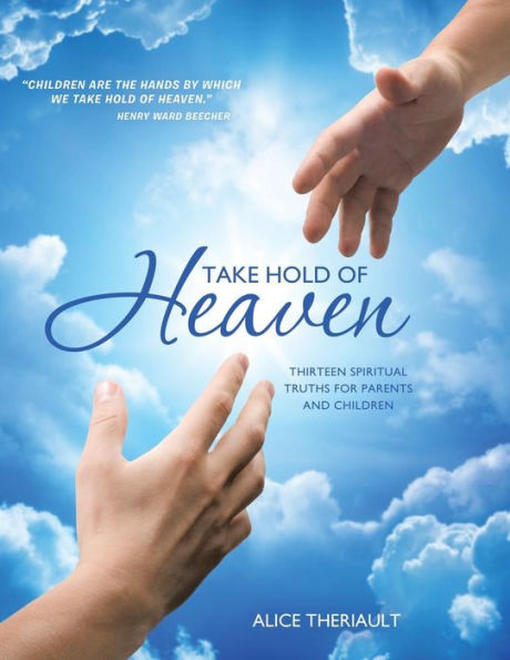 Take Hold Of Heaven: Thirteen Spiritual Truths For Parents And Children