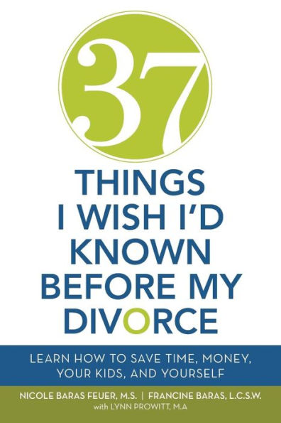 37 Things I Wish I'D Known Before My Divorce: Learn How To Save Time, Money, Your Kids, And Yourself