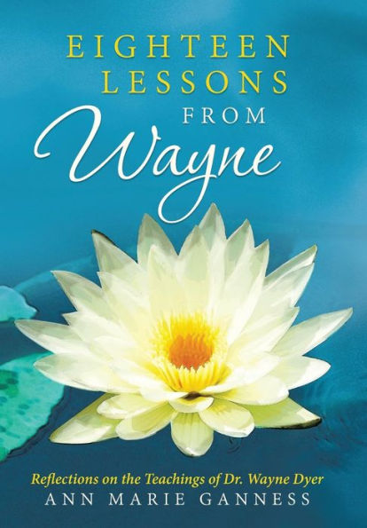 Eighteen Lessons From Wayne: Reflections On The Teachings Of Dr. Wayne Dyer
