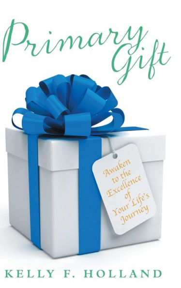 Primary Gift: Awaken To The Excellence Of Your Life's Journey