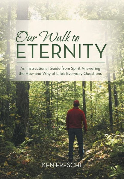 Our Walk To Eternity: An Instructional Guide From Spirit Answering The How And Why Of Life's Everyday Questions