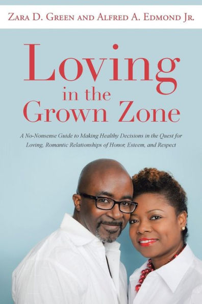 Loving In The Grown Zone: A No-Nonsense Guide To Making Healthy Decisions In The Quest For Loving, Romantic Relationships Of Honor, Esteem, And Respect