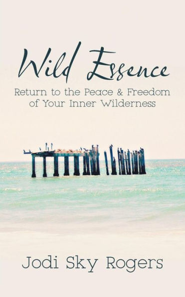 Wild Essence: Return To The Peace & Freedom Of Your Inner Wilderness