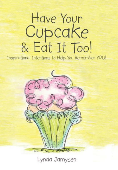 Have Your Cupcake & Eat It Too!: Inspirational Intentions To Help You Remember You!
