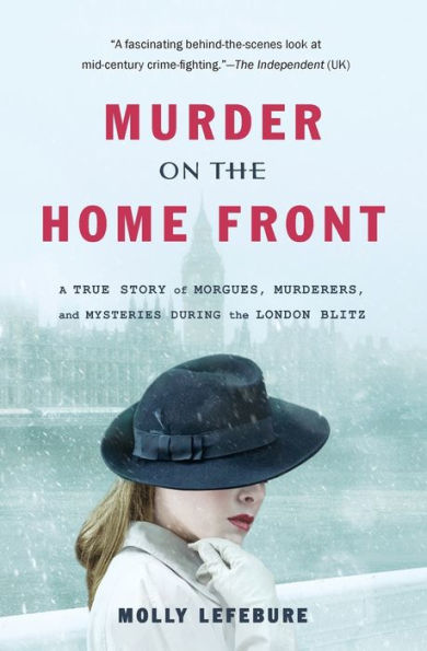 Murder On The Home Front: A True Story Of Morgues, Murderers, And Mysteries During The London Blitz