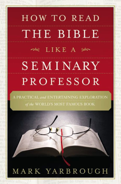 How To Read The Bible Like A Seminary Professor: A Practical And Entertaining Exploration Of The World's Most Famous Book