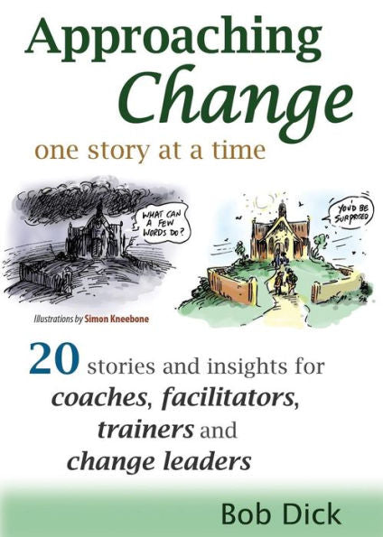 Approaching Change One Story At A Time: 20 Stories And Insights For Coaches, Facilitators, Trainers And Change Leaders