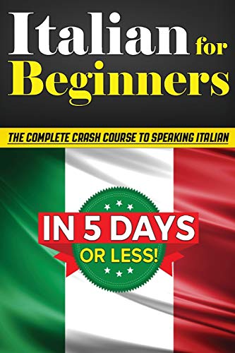 Italian for Beginners: The COMPLETE Crash Course to Speaking Basic Italian in 5 DAYS OR LESS! (Learn to Speak Italian, How to Speak Italian, How to Learn Italian, Learning Italian, Speaking Italian)