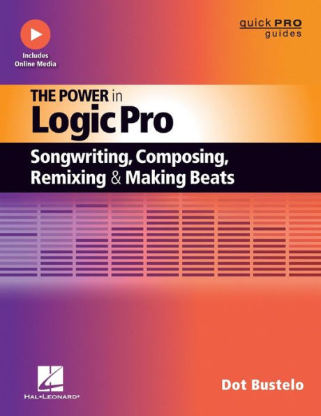 The Power In Logic Pro: Songwriting, Composing, Remixing And Making Beats (Quick Pro Guides)