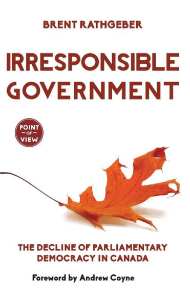 Irresponsible Government: The Decline Of Parliamentary Democracy In Canada (Point Of View, 1)