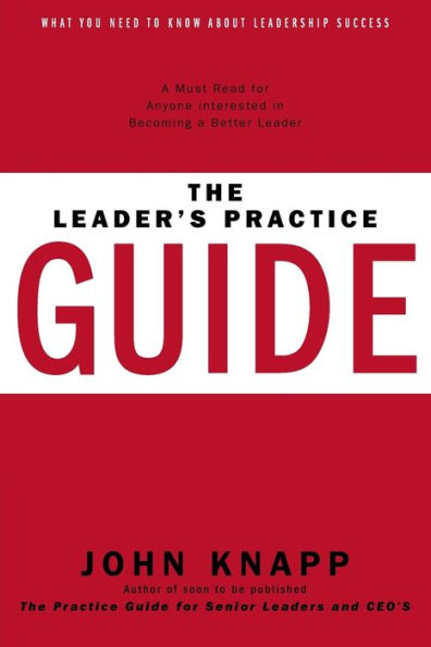The Leader's Practice Guide: How To Achieve True Leadership Success