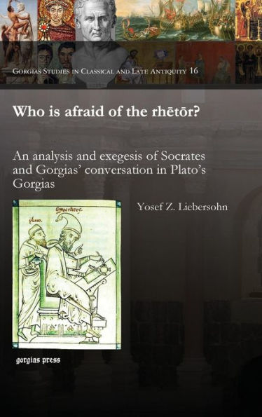 Who Is Afraid Of The Rhetor? An Analysis And Exegesis Of Socrates And Gorgias' Conversation In Plato's Gorgias