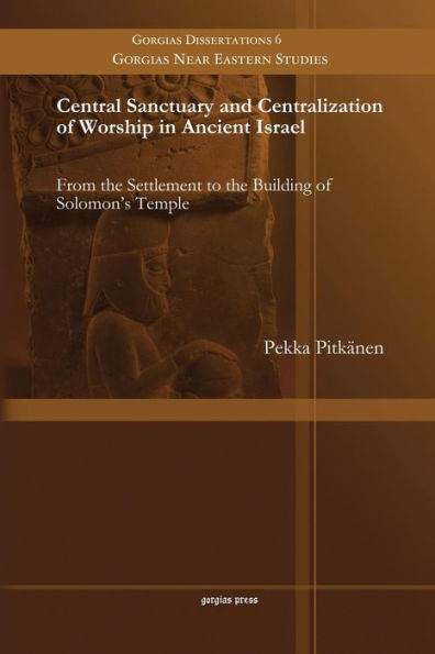 Central Sanctuary And Centralization Of Worship In Ancient Israel: From The Settlement To The Building Of Solomon's Temple