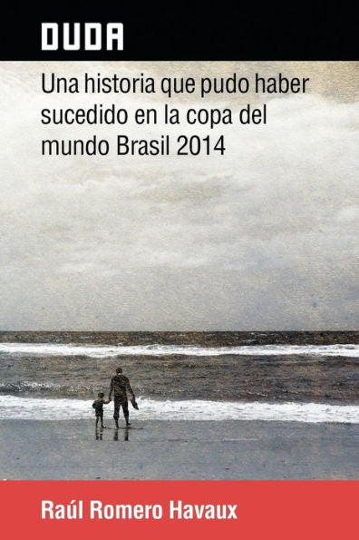 Duda: Una Historia Que Pudo Haber Sucedido En La Copa Del Mundo Brasil 2014 (Spanish Edition)