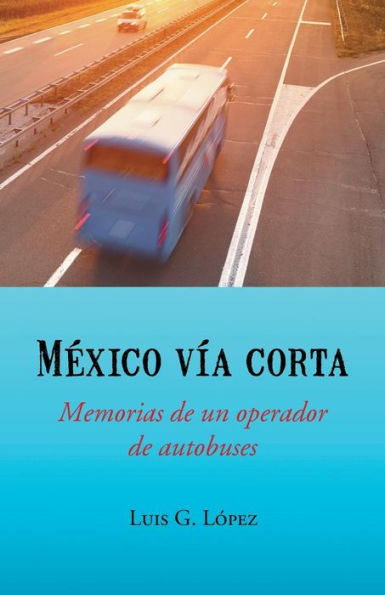 México Vía Corta: Memorias De Un Operador De Autobuses (Spanish Edition)