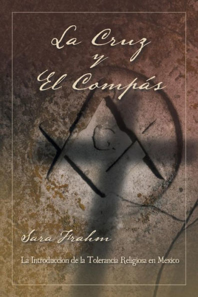 La Cruz Y El Compás: Masonería Y Tolerancia Religiosa En México (Spanish Edition)