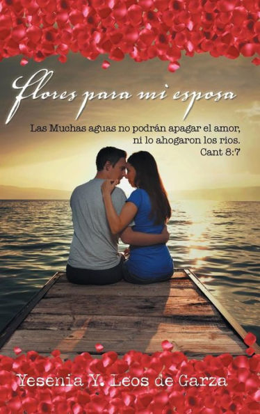 Flores Para Mi Esposa: Las Muchas Aguas No Podran Apagar El Amor, Ni Lo Ahogaron Los Rios. Cant 8:7 (Spanish Edition)