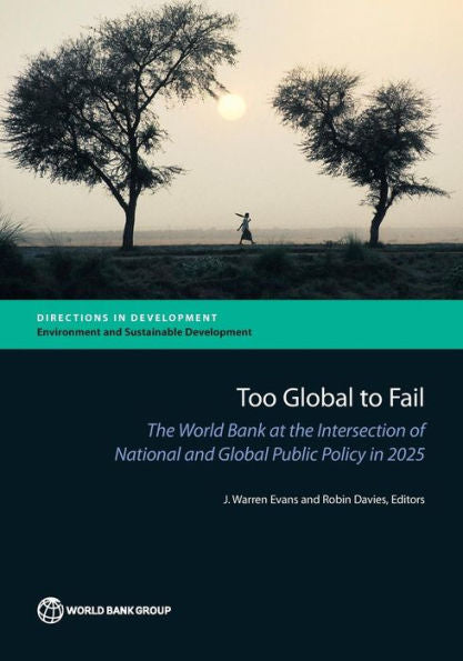 Too Global To Fail: The World Bank At The Intersection Of National And Global Public Policy In 2025 (Directions In Development - Environment And Sustainable Development)