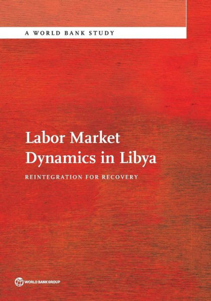 Labor Market Dynamics In Libya: Reintegration For Recovery (World Bank Studies)