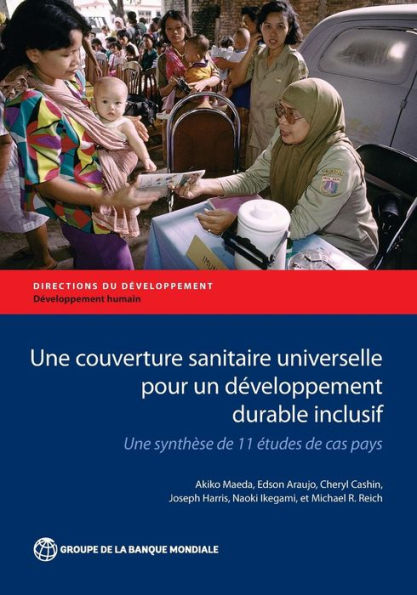 Une Couverture Sanitaire Universelle Pour Un D?Eloppement Durable Inclusif: Une Synth?E De 11 Études De Cas Pays (Directions In Development - Human Development)