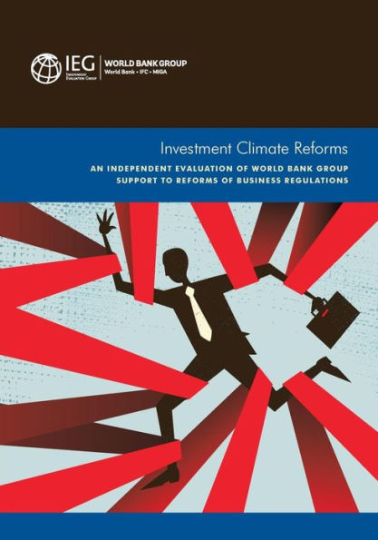 Investment Climate Reforms: An Independent Evaluation Of World Bank Group Support To Reforms Of Business Regulations (Independent Evaluation Group Studies)