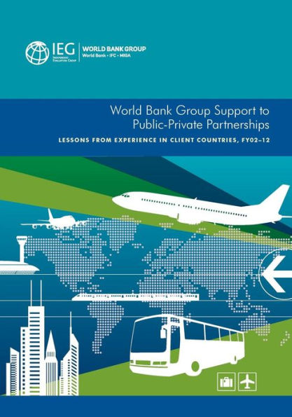 World Bank Group Support To Public-Private Partnerships: Lessons From Experience In Client Countries, Fy02-12 (Independent Evaluation Group Studies)