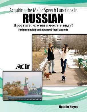 Acquiring The Major Speech Functions In Russian: For Intermediate And Advanced-Level Students