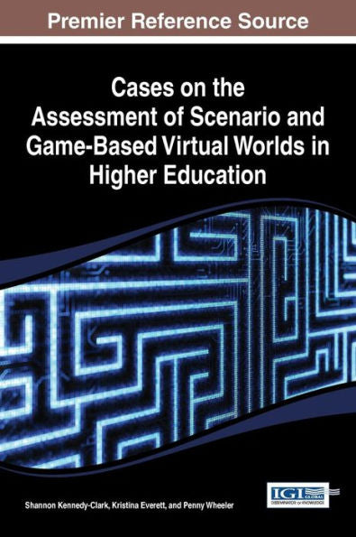 Cases On The Assessment Of Scenario And Game-Based Virtual Worlds In Higher Education (Advances In Game-Based Learning)