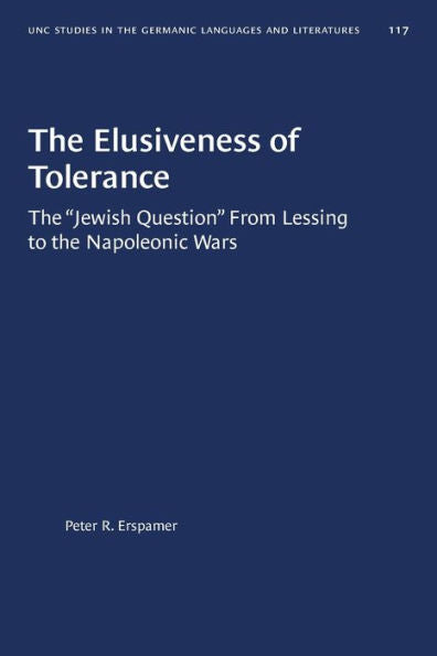 The Elusiveness Of Tolerance: The ?Ewish Question?From Lessing To The Napoleonic Wars (University Of North Carolina Studies In Germanic Languages And Literature, 117)
