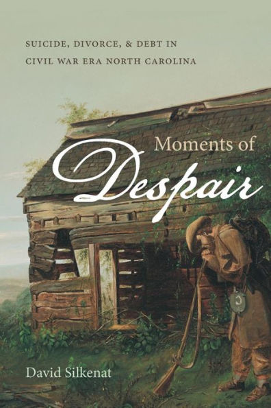 Moments Of Despair: Suicide, Divorce, And Debt In Civil War Era North Carolina