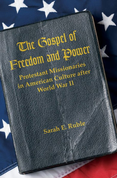 The Gospel Of Freedom And Power: Protestant Missionaries In American Culture After World War Ii