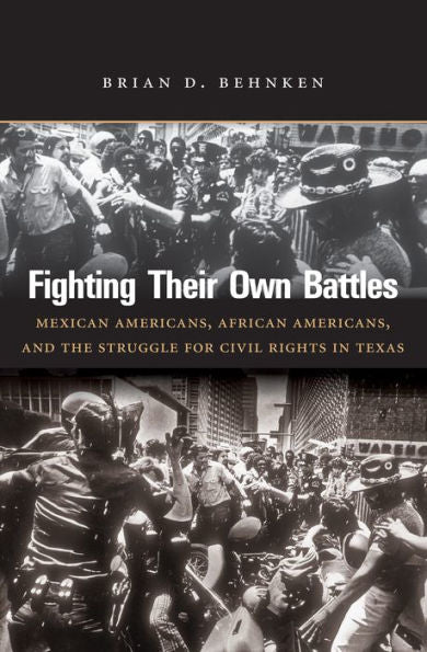 Fighting Their Own Battles: Mexican Americans, African Americans, And The Struggle For Civil Rights In Texas