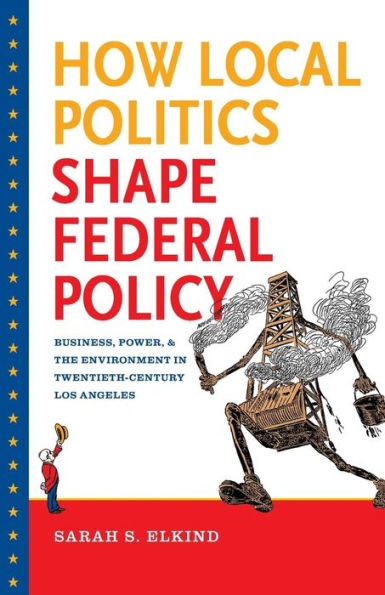How Local Politics Shape Federal Policy: Business, Power, And The Environment In Twentieth-Century Los Angeles (The Luther H. Hodges Jr. And Luther H. ... Entrepreneurship, And Public Policy)