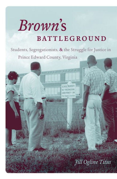 Brown's Battleground: Students, Segregationists, And The Struggle For Justice In Prince Edward County, Virginia