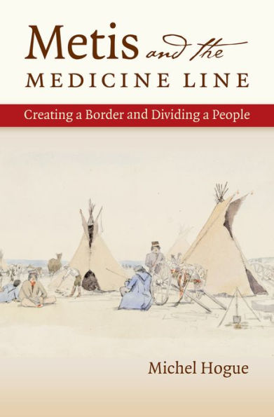 Metis And The Medicine Line: Creating A Border And Dividing A People (The David J. Weber Series In The New Borderlands History)