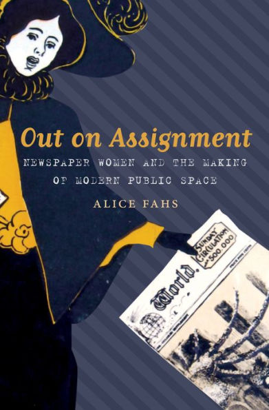 Out On Assignment: Newspaper Women And The Making Of Modern Public Space