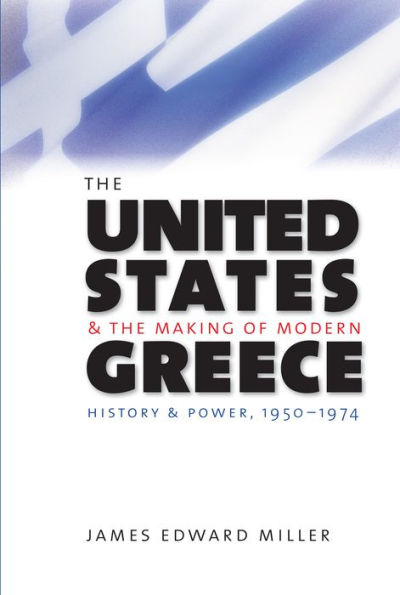 The United States And The Making Of Modern Greece: History And Power, 1950-1974