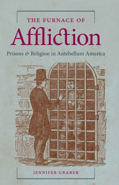 The Furnace Of Affliction: Prisons And Religion In Antebellum America