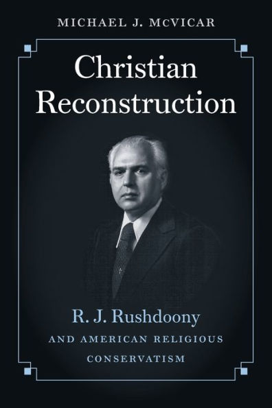 Christian Reconstruction: R. J. Rushdoony And American Religious Conservatism